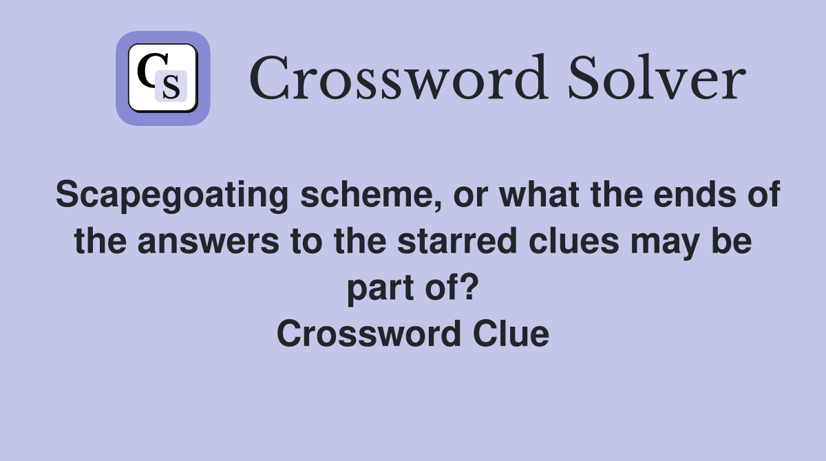 Scapegoating scheme, or what the ends of the answers to the starred clues may be part of? Crossword Clue