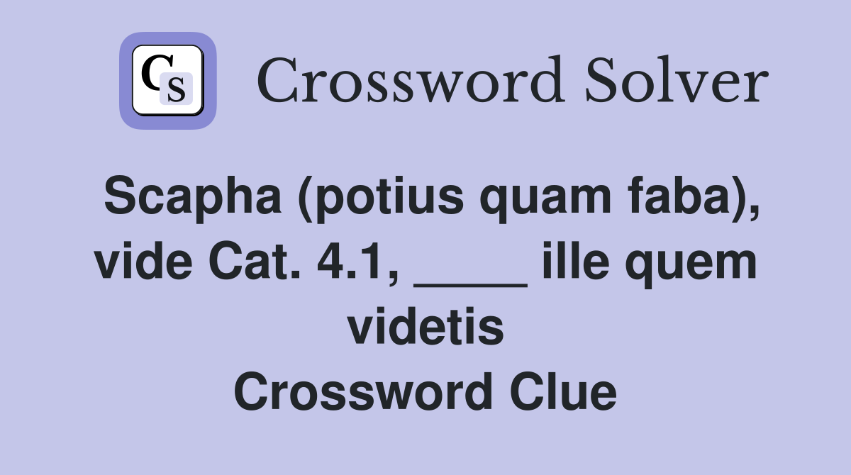 Scapha (potius quam faba), vide Cat. 4.1, ____ ille quem videtis Crossword Clue