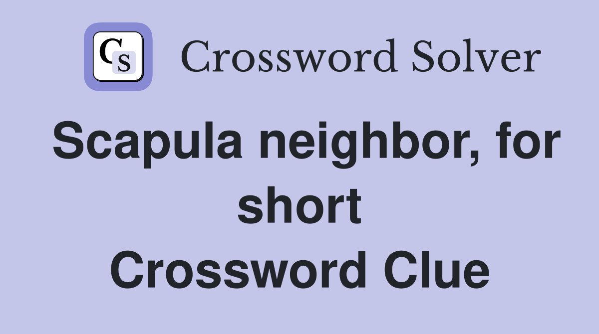 Scapula neighbor, for short Crossword Clue