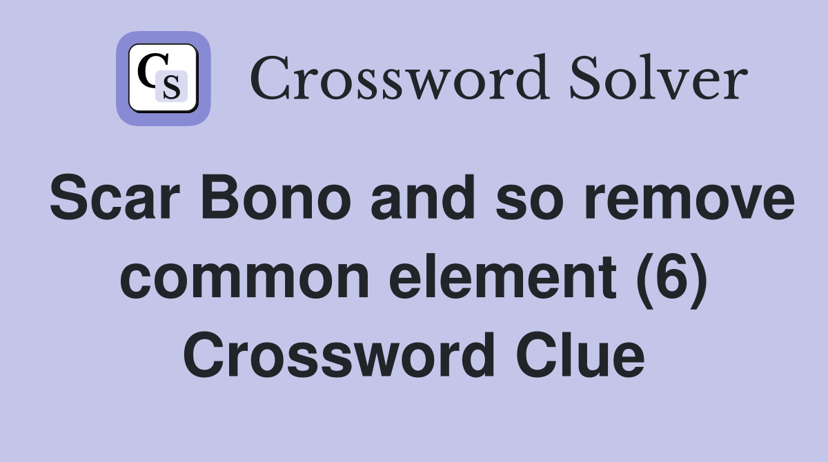 Scar Bono and so remove common element (6) Crossword Clue