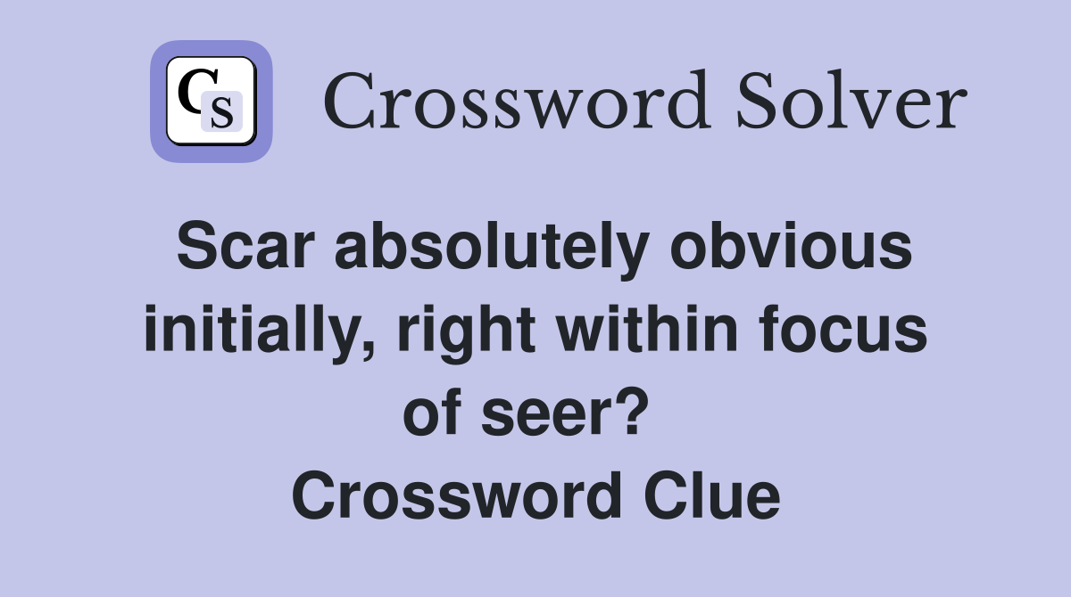 Scar absolutely obvious initially, right within focus of seer?  Crossword Clue