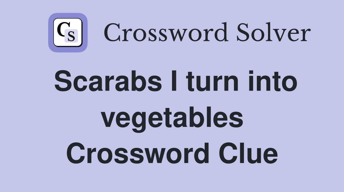 Scarabs I turn into vegetables Crossword Clue
