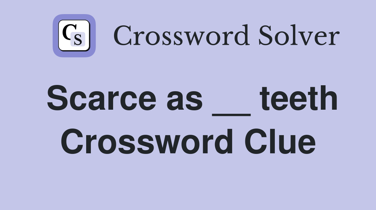 Scarce as __ teeth Crossword Clue