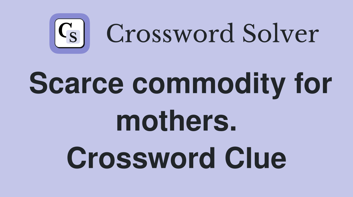 Scarce commodity for mothers. Crossword Clue