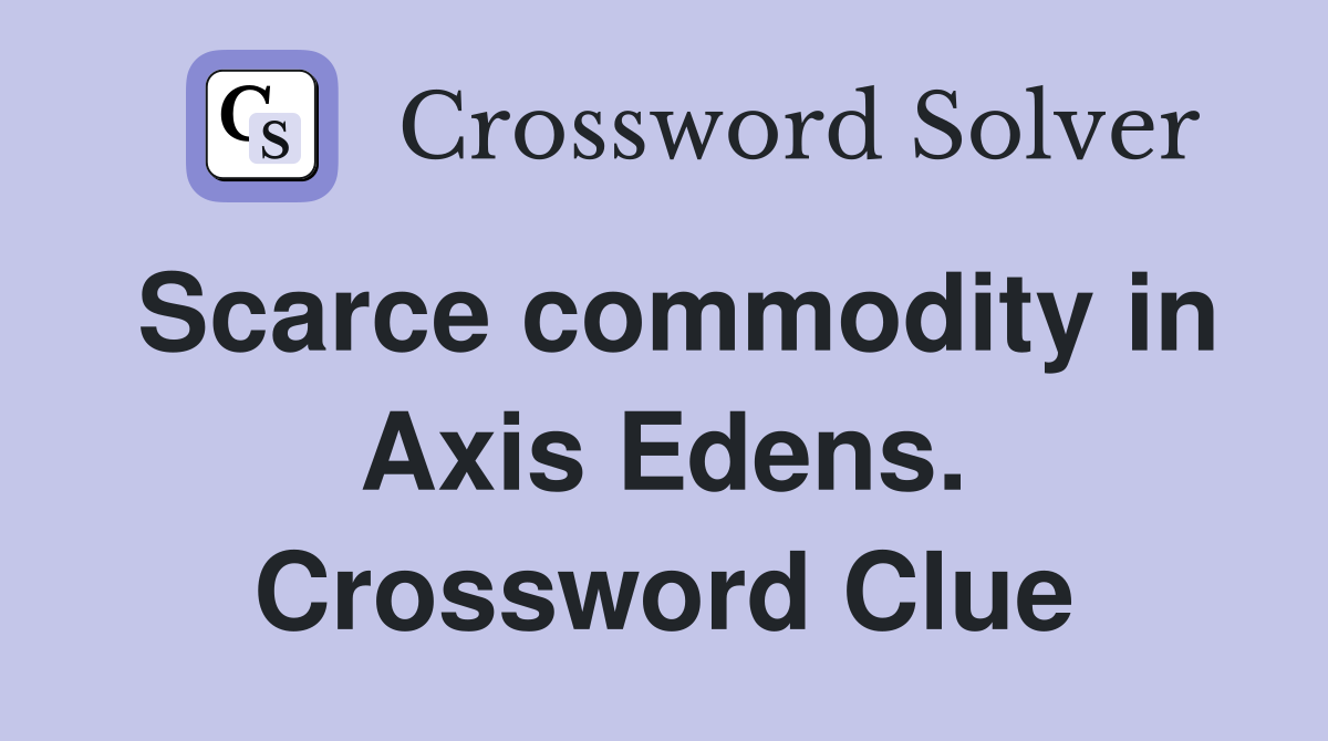 Scarce commodity in Axis Edens. Crossword Clue