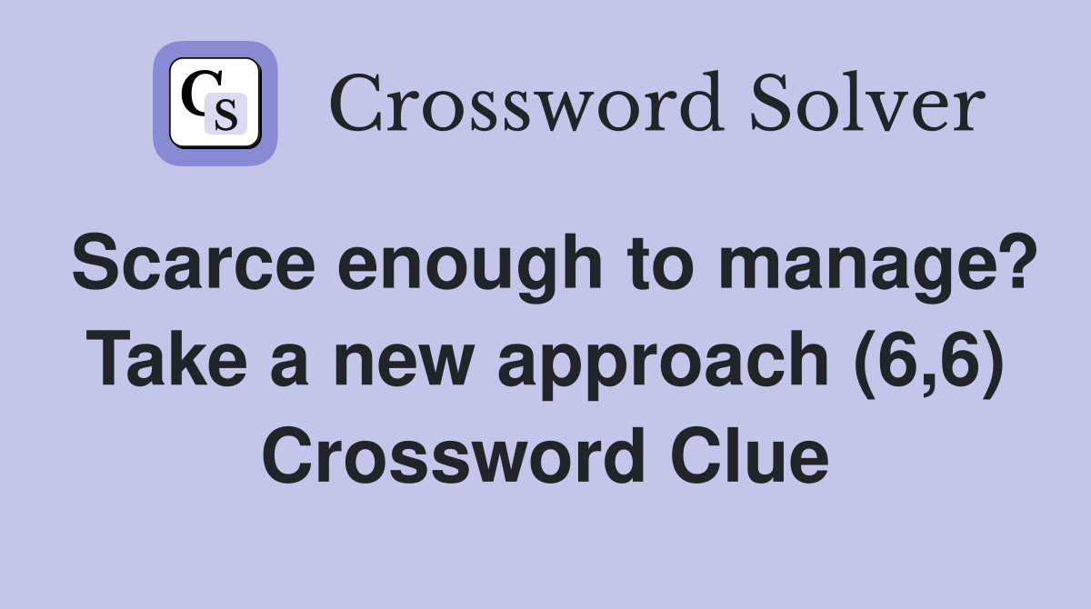 Scarce enough to manage? Take a new approach (6,6) Crossword Clue