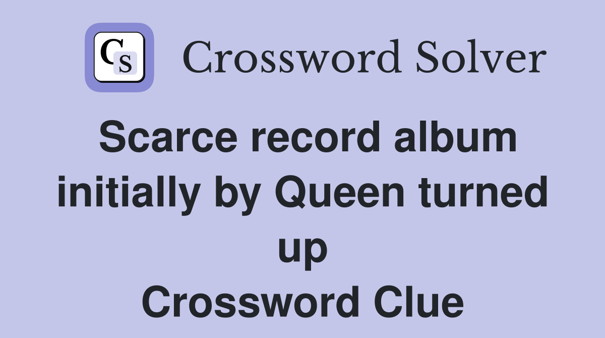 Scarce record album initially by Queen turned up Crossword Clue