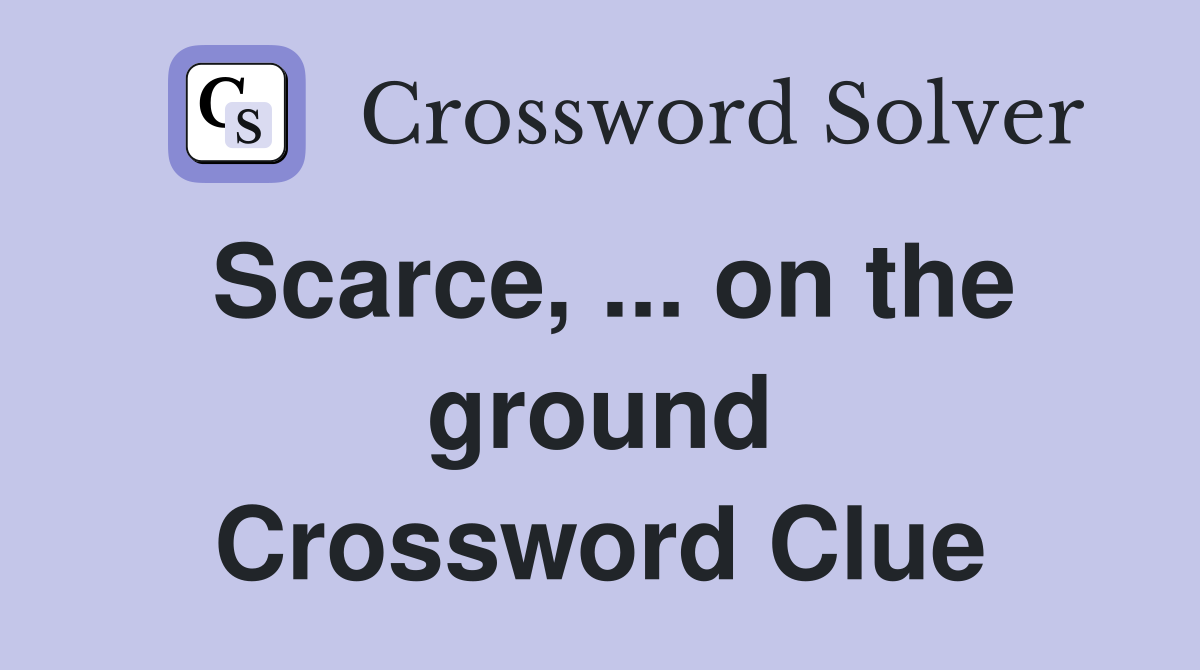 Scarce, ... on the ground Crossword Clue