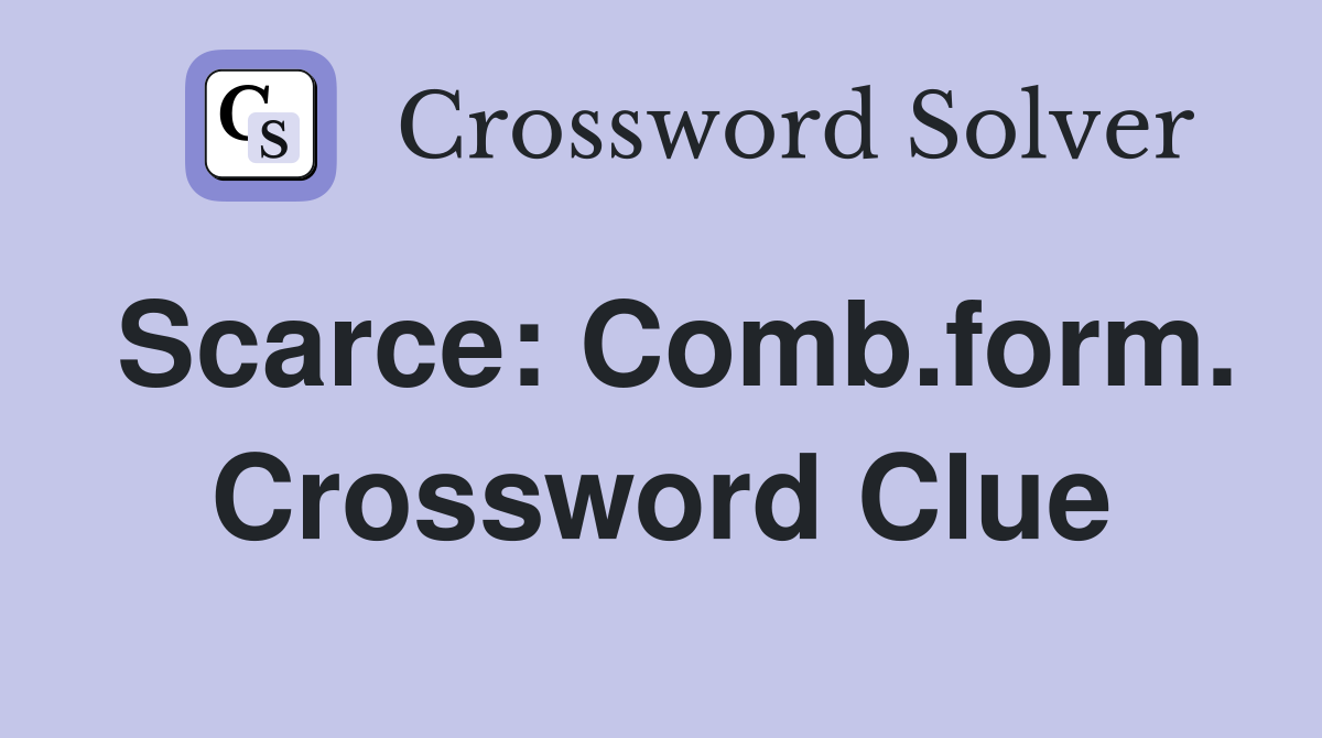 Scarce: Comb.form. Crossword Clue