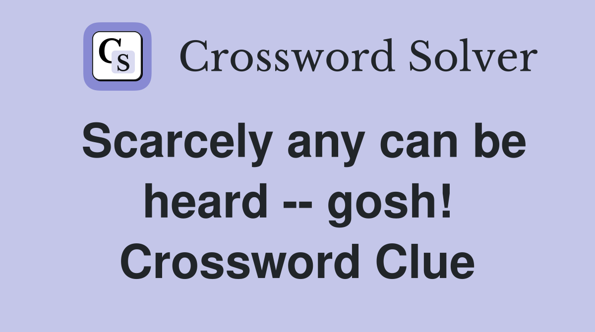 Scarcely any can be heard -- gosh! Crossword Clue