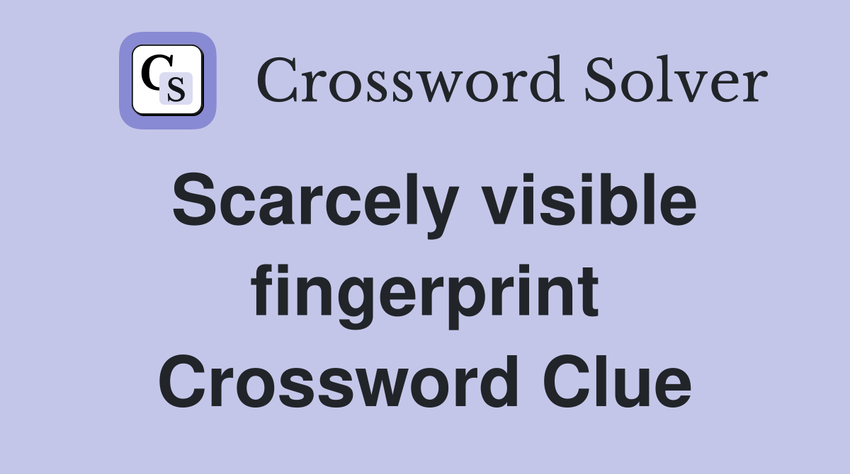Scarcely visible fingerprint Crossword Clue