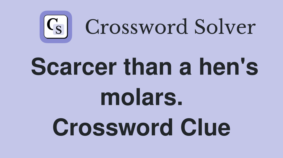 Scarcer than a hen's molars. Crossword Clue