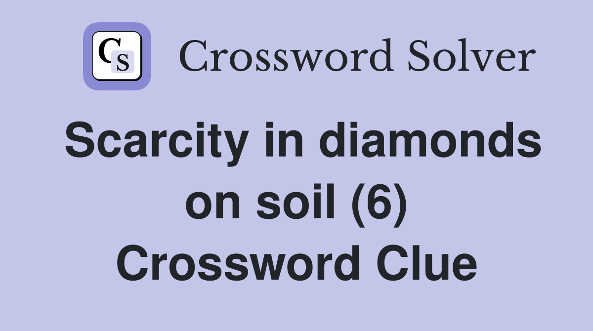 Scarcity in diamonds on soil (6) Crossword Clue