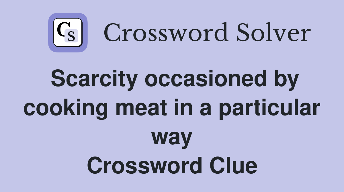 Scarcity occasioned by cooking meat in a particular way Crossword Clue