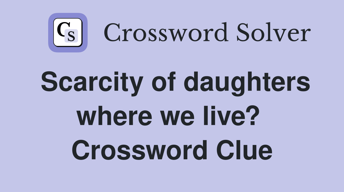 Scarcity of daughters where we live?  Crossword Clue