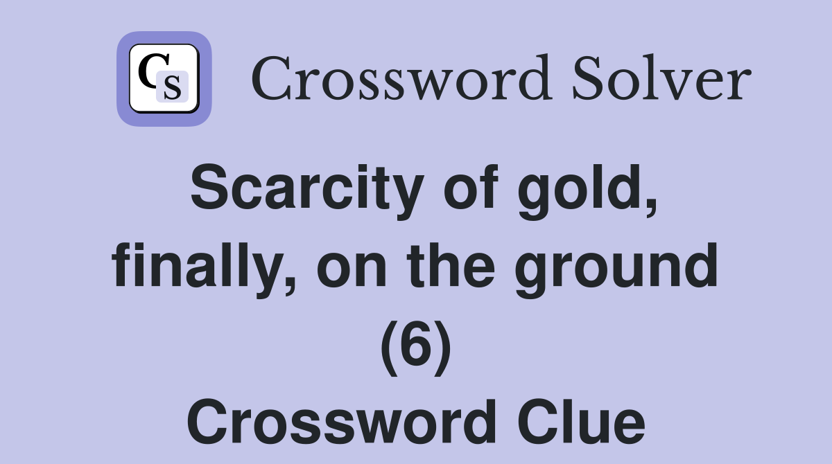 Scarcity of gold, finally, on the ground (6) Crossword Clue