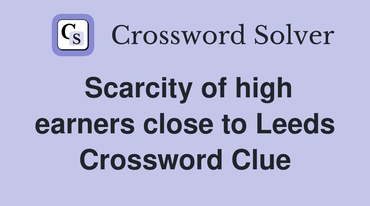 Scarcity of high earners close to Leeds Crossword Clue