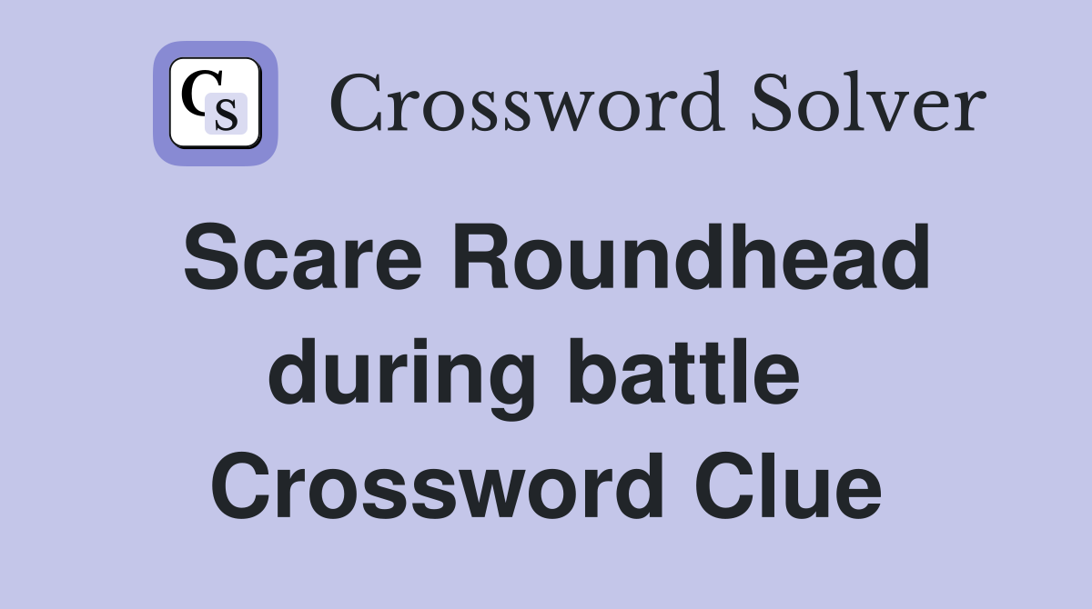 Scare Roundhead during battle  Crossword Clue