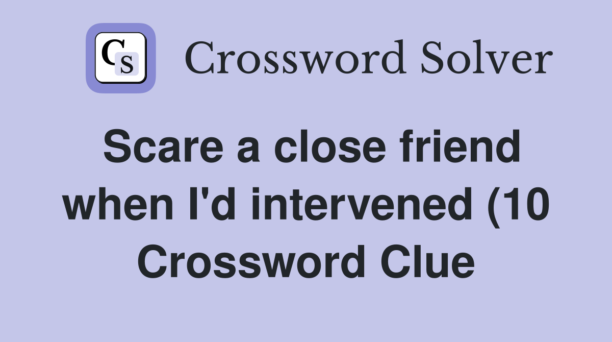 Scare a close friend when I #39 d intervened (10) Crossword Clue Answers Scare a close friend when I #39 d intervened (10) Crossword Clue Answers