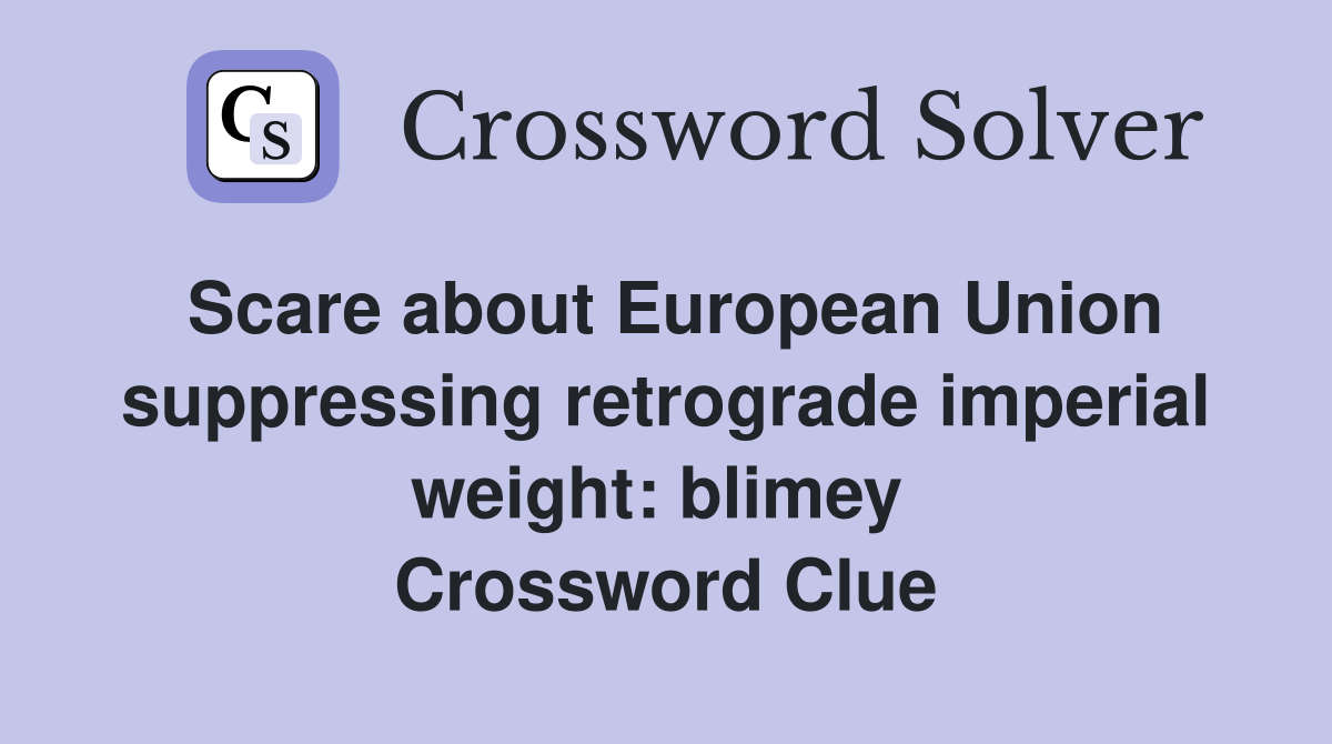 Scare about European Union suppressing retrograde imperial weight: blimey  Crossword Clue