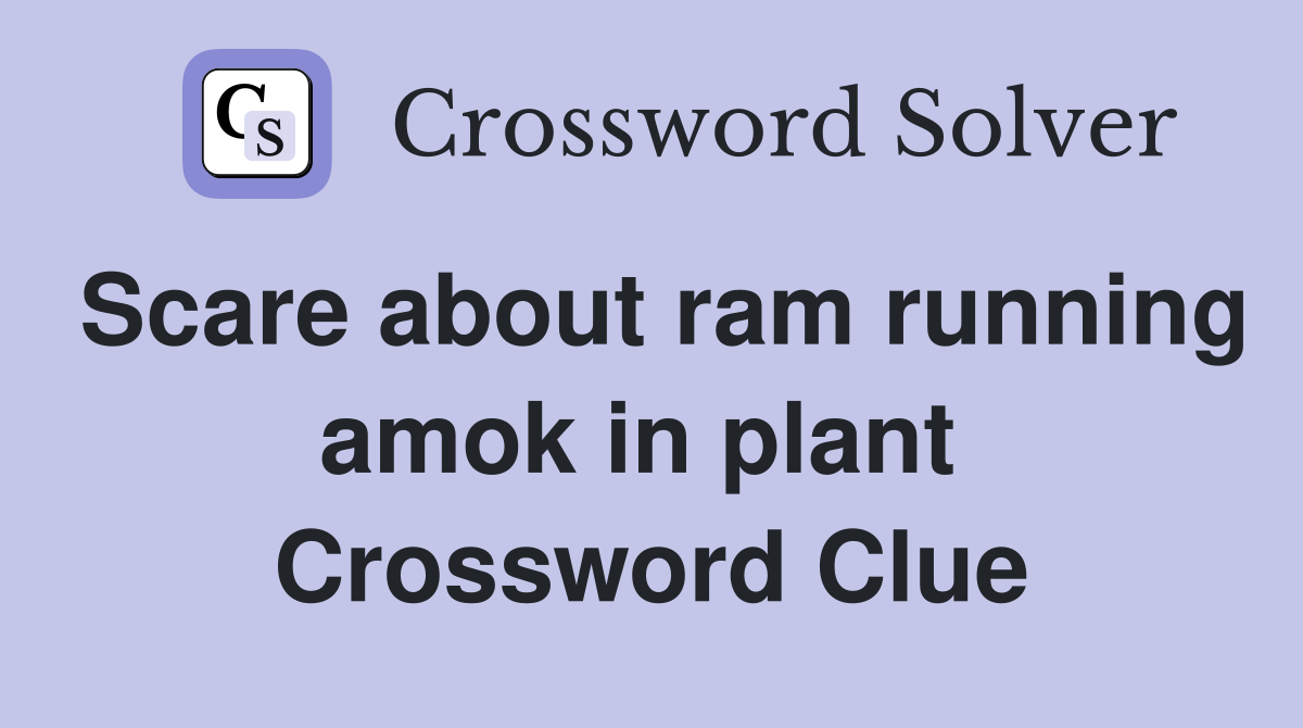 Scare about ram running amok in plant  Crossword Clue