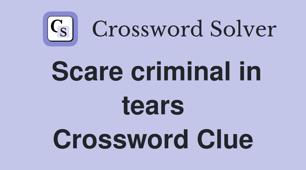 Scare criminal in tears Crossword Clue