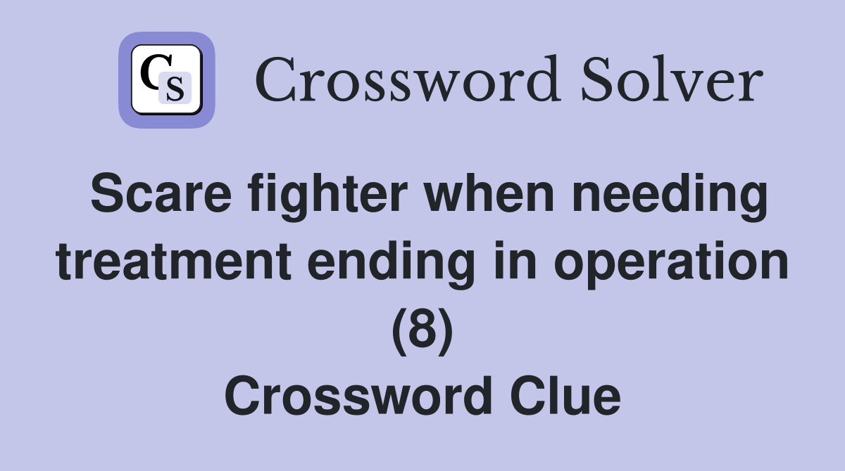 Scare fighter when needing treatment ending in operation (8) Crossword Clue