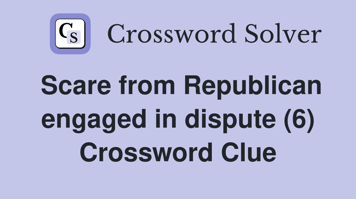 Scare from Republican engaged in dispute (6) Crossword Clue