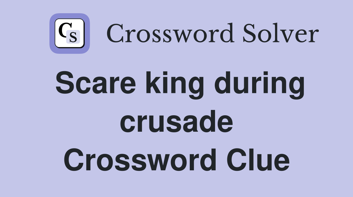 Scare king during crusade Crossword Clue