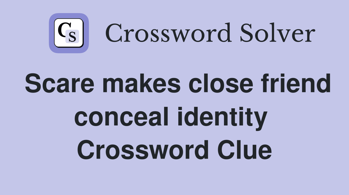 Scare makes close friend conceal identity  Crossword Clue