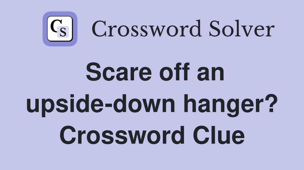 Scare off an upside-down hanger? Crossword Clue