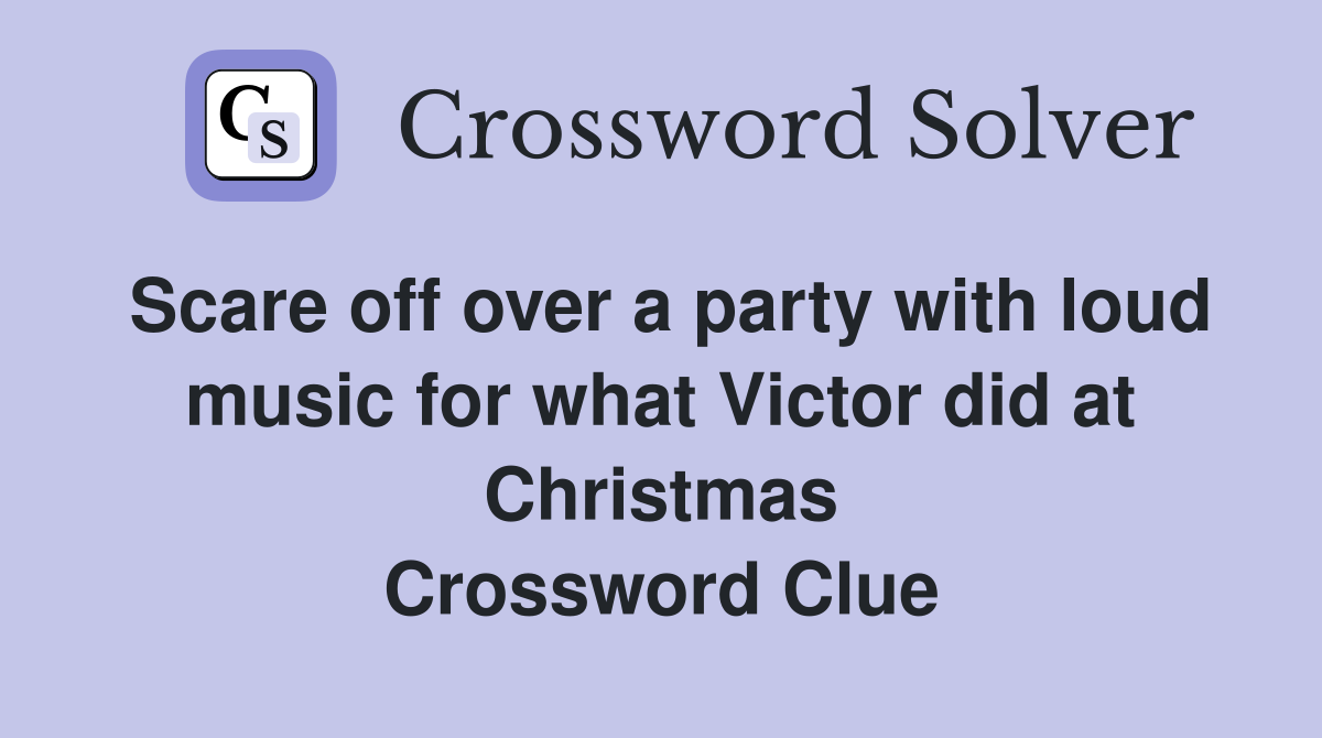 Scare off over a party with loud music for what Victor did at Christmas Crossword Clue
