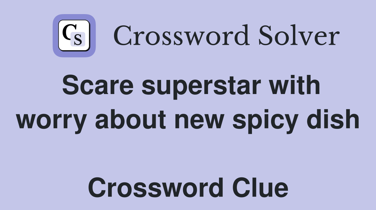 Scare superstar with worry about new spicy dish  Crossword Clue