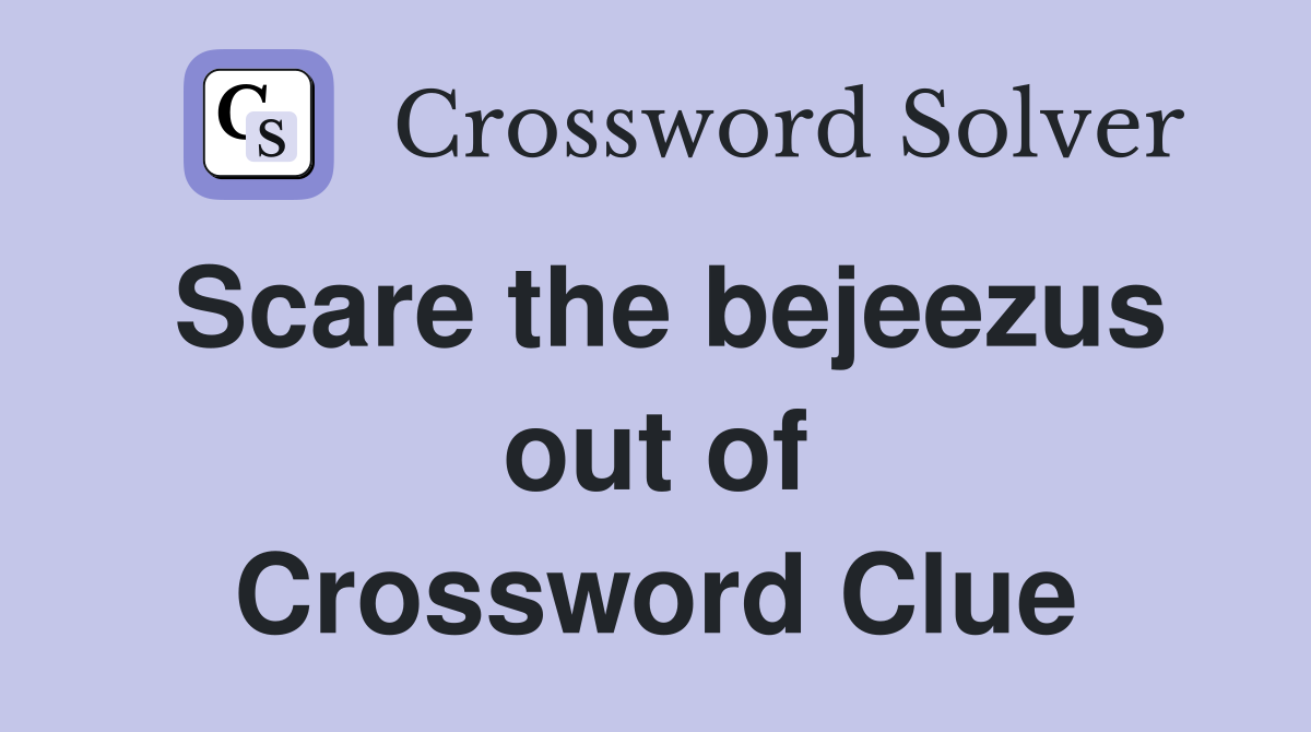 Scare the bejeezus out of Crossword Clue