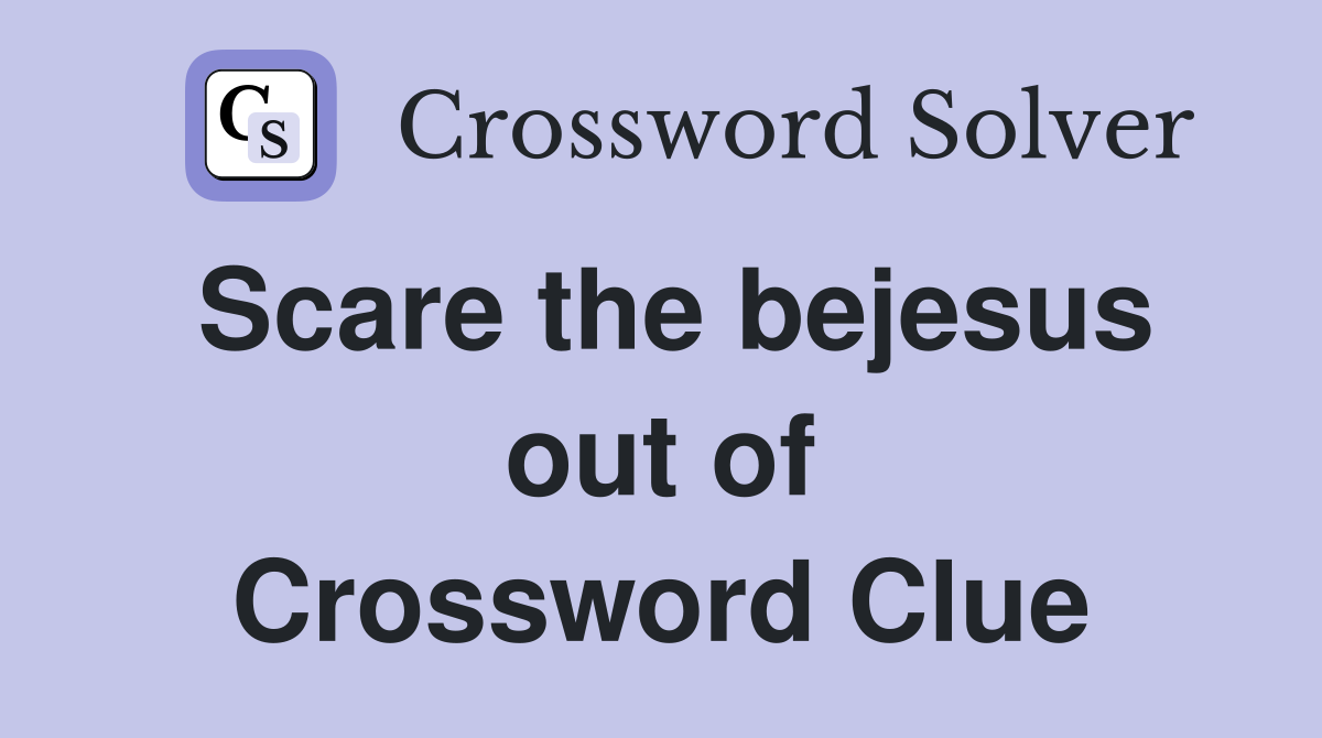Scare the bejesus out of Crossword Clue