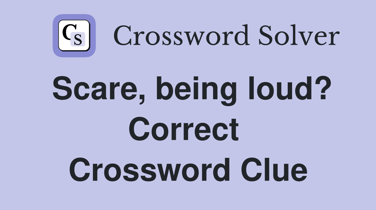 Scare, being loud? Correct  Crossword Clue