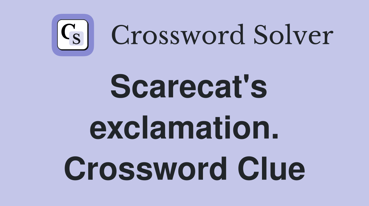 Scarecat's exclamation. Crossword Clue