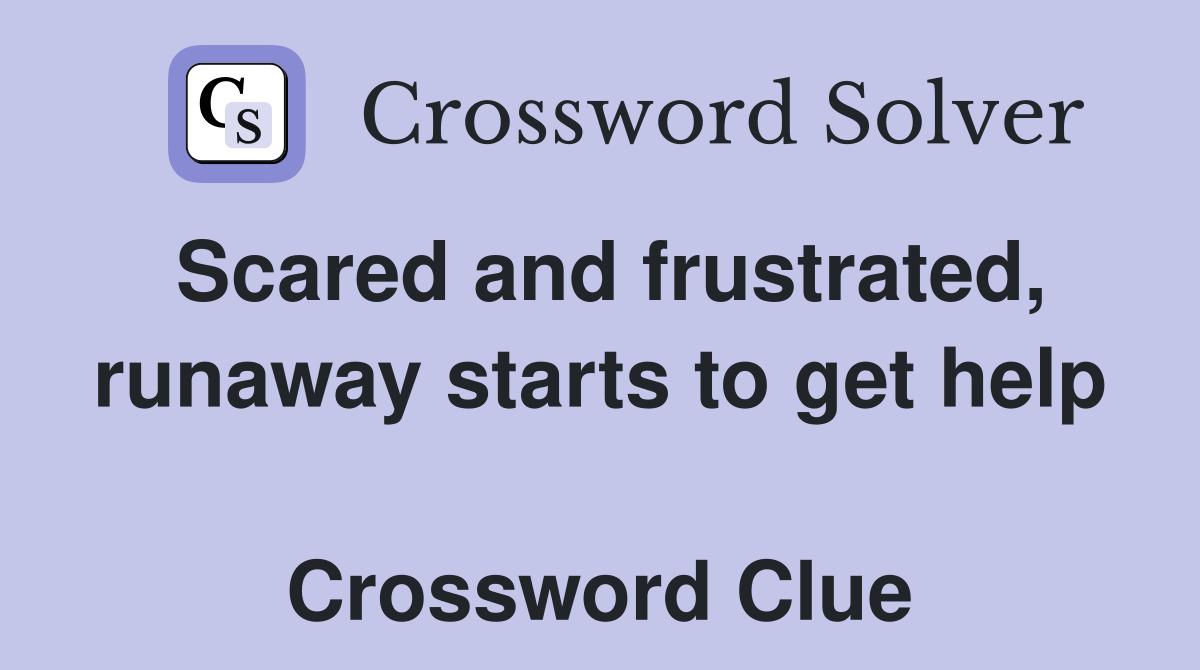 Scared and frustrated, runaway starts to get help  Crossword Clue