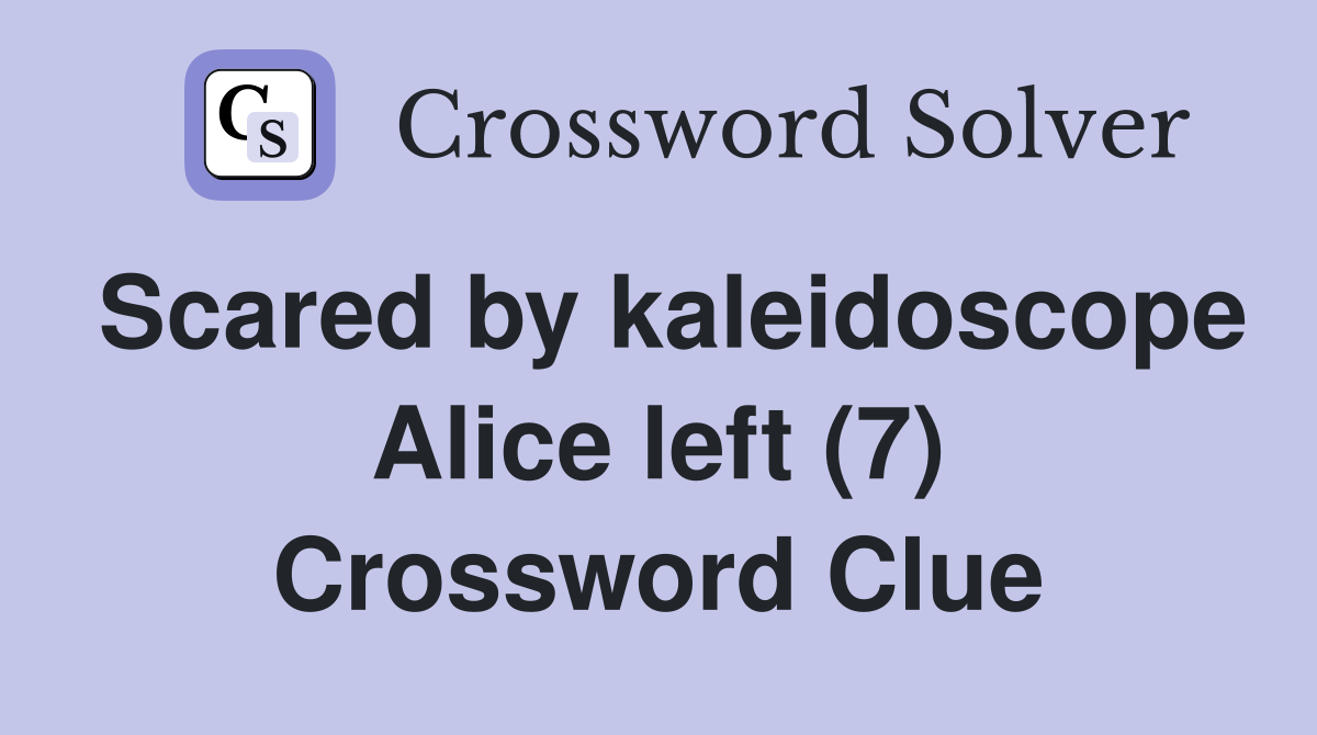 Scared by kaleidoscope Alice left (7) Crossword Clue