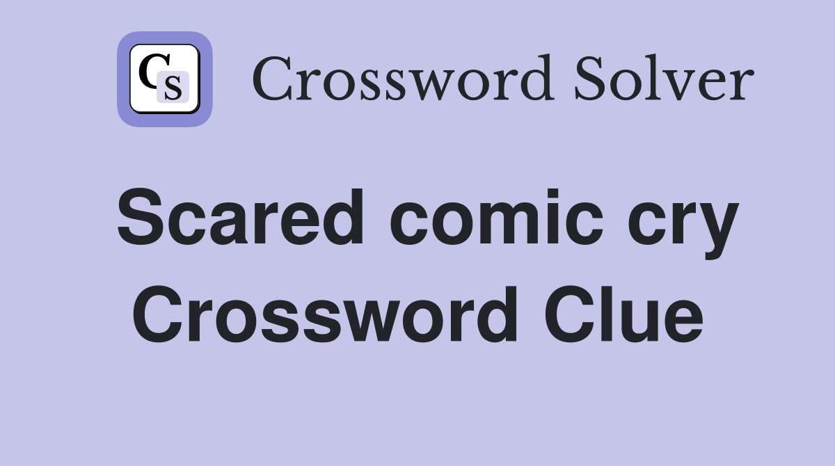 Scared comic cry Crossword Clue