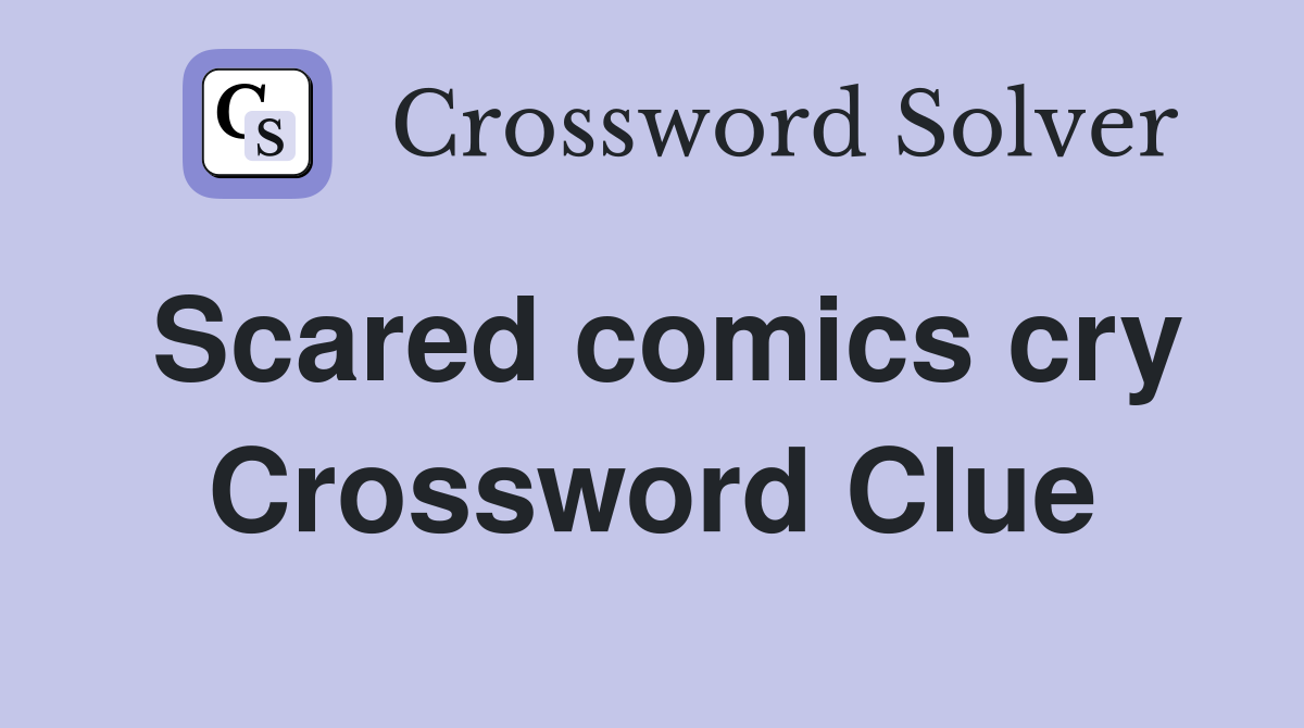 Scared comics cry Crossword Clue