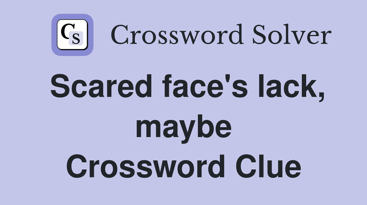 Scared face's lack, maybe Crossword Clue