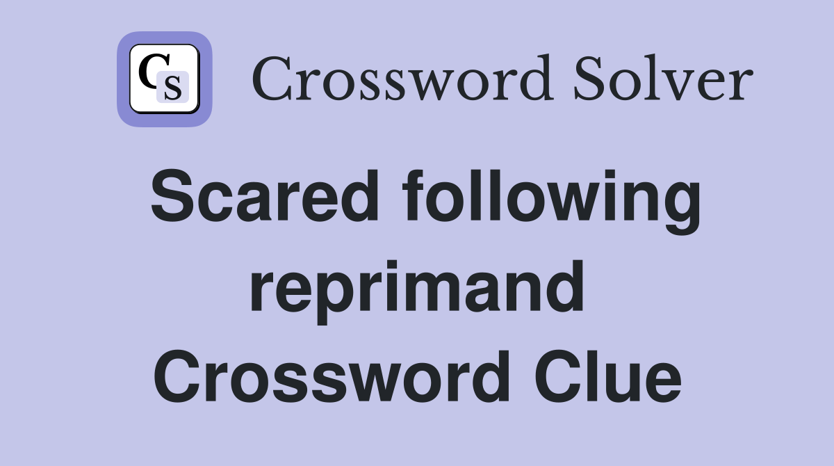 Scared following reprimand Crossword Clue