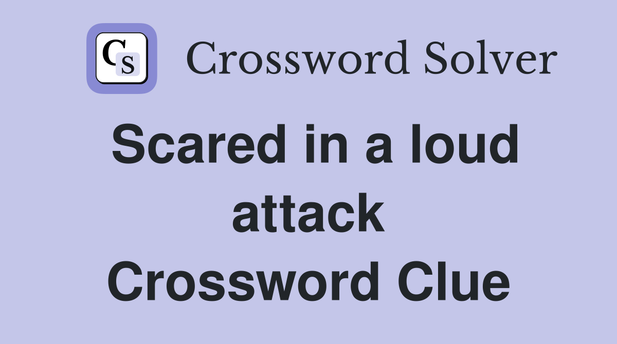 Scared in a loud attack Crossword Clue