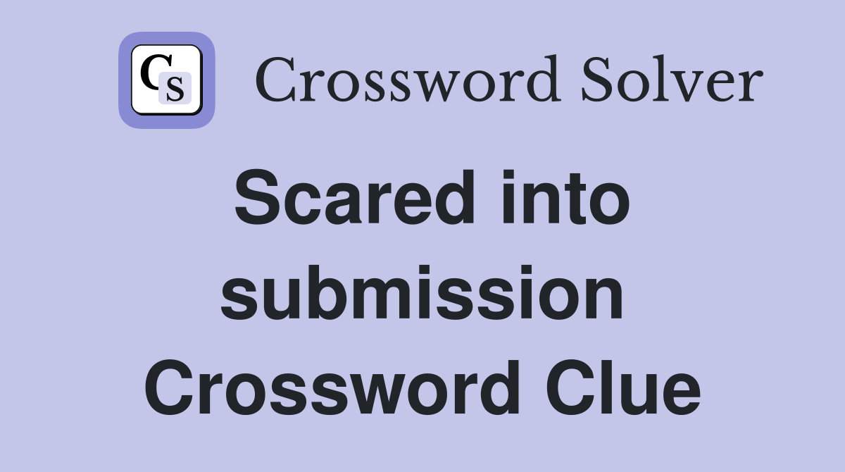 Scared into submission Crossword Clue