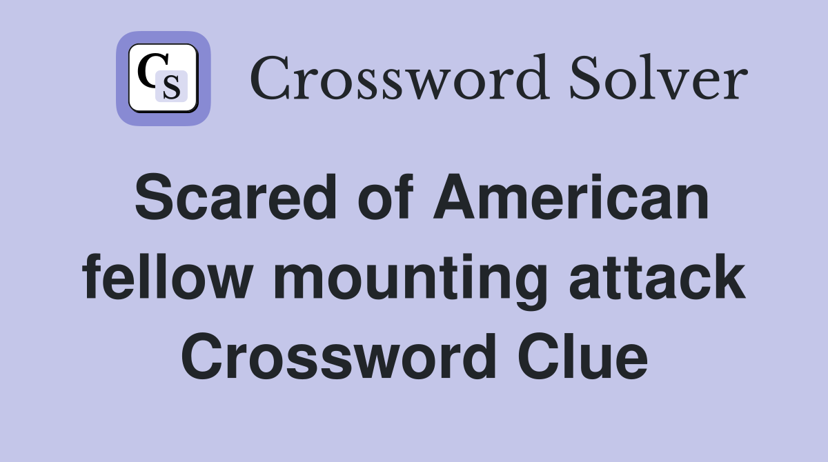 Scared of American fellow mounting attack Crossword Clue