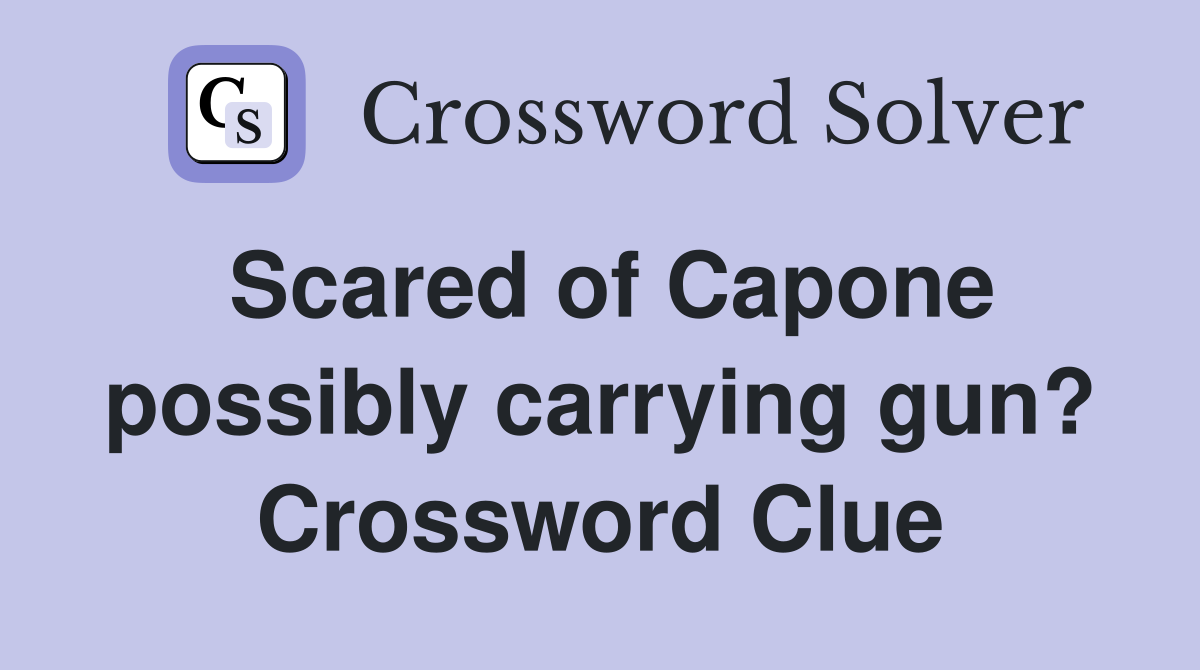 Scared of Capone possibly carrying gun? Crossword Clue