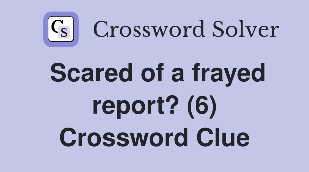 Scared of a frayed report? (6) Crossword Clue