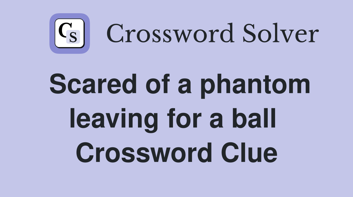 Scared of a phantom leaving for a ball  Crossword Clue