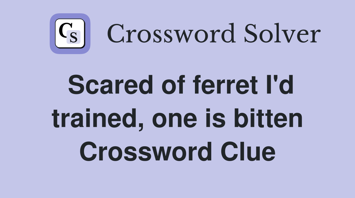 Scared of ferret I'd trained, one is bitten Crossword Clue